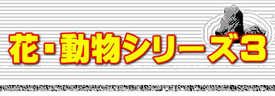 花・動物シリーズ3